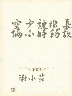 空少被机长狂躁俩小时的故事