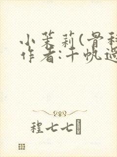 小茉莉(骨科)作者:千帆过尽