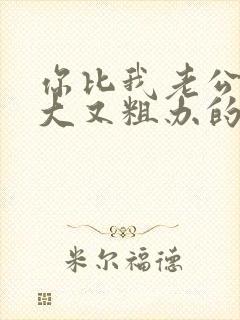 你比我老公的又大又粗办的还舒坦