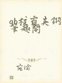 gb校霸夹钢笔笔趣阁