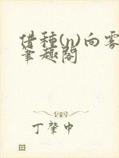 借种(n)向雾笔趣阁
