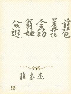 公翁含着前面挺进她的花苞