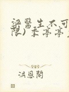 梁医生不可以(限) 季亭亭免费阅读