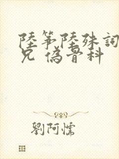 陆筝陆殊词 养兄 伪骨科