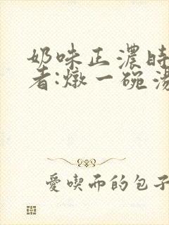 奶味正浓时 作者:炖一碗汤