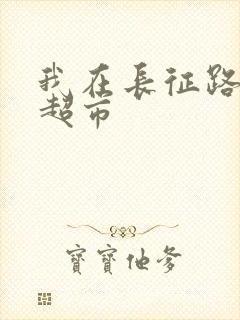 我在长征路上开超市