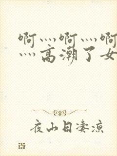 啊灬啊灬啊灬快灬高潮了女