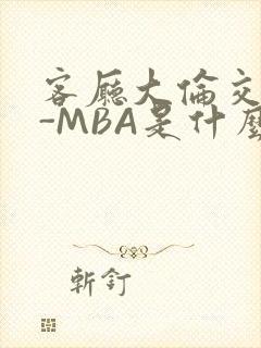 客厅大伦交侩H-MBA是什么