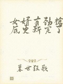 女婿有劲枪枪到底更新完了吗