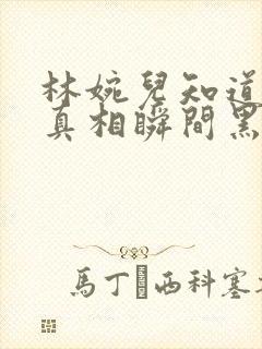 林婉儿知道林珙真相瞬间黑化