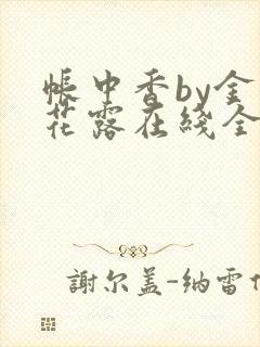 帐中香by金银花露在线全文免费阅读