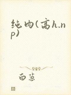 纯肉(高h.np)