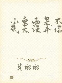 小东西是不是好几天没弄你了