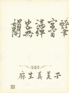 媚史满宫醉笔趣阁无弹窗笔