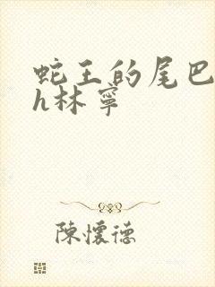 蛇王的尾巴高ah林宁