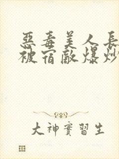 恶毒美人长批后被宿敌爆炒了