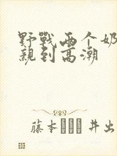 野战两个奶头被亲到高潮