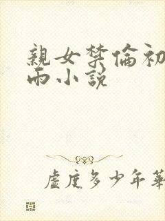 亲女禁伦初尝云雨小说
