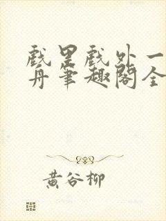 戏里戏外一叶孤舟笔趣阁全文