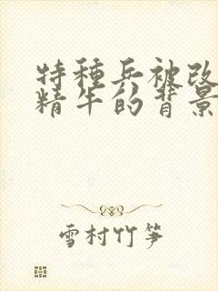 特种兵被改造成精牛的背景故事