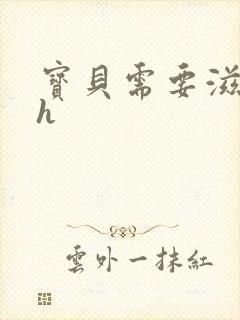 宝贝需要滋润了h