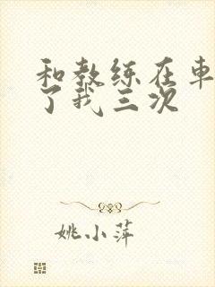 和教练在车里干了我三次