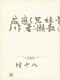 痴恋(兄妹骨科)作者:懒散蒲公英