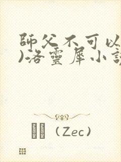 师父不可以(限)洛灵犀小说笔趣阁