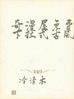 奇漫屋免费漫画下拉式古风漫下载