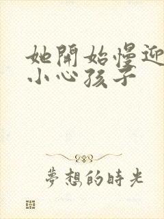 她开始慢迎迎合小心孩子