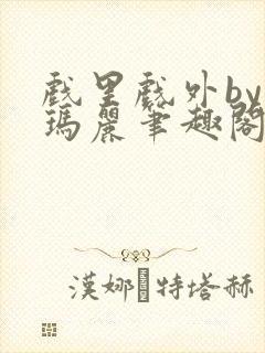 戏里戏外by苏玛丽笔趣阁全文免费阅读