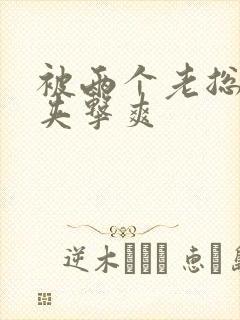 被两个老总前后夹击爽