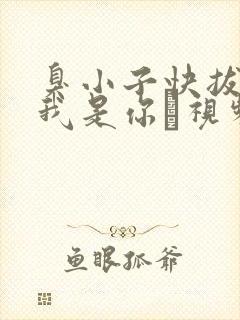 臭小子快拔出来我是你嫲视频