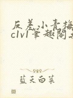 反差小青梅不经c1v1笔趣阁无弹窗