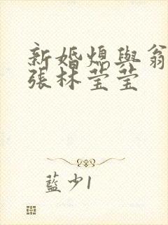 新婚熄与翁公老张林莹莹