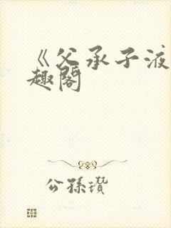 《父承子液》笔趣阁