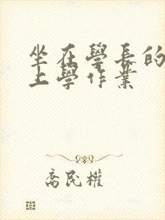 坐在学长的棒棒上学作业