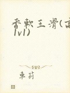 香软玉滑(高h 1v1)