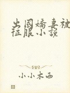 出国娇妻被黑人征服小说