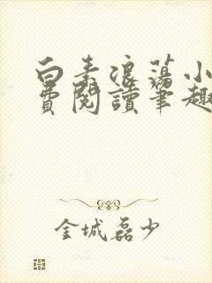 白素浪荡小说免费阅读笔趣阁