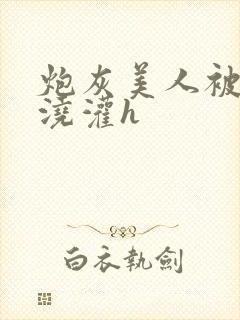 炮灰美人被男配浇灌h