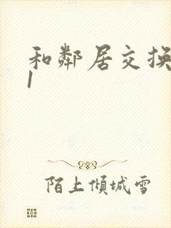 和邻居交换娇妻1