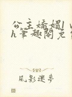 公主娇媚1ⅴ1h笔趣阁免费阅读