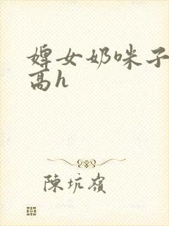 婢女奶咪子真大高h