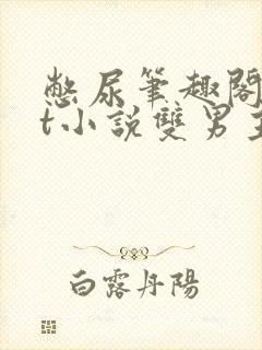 憋尿笔趣阁txt小说双男主