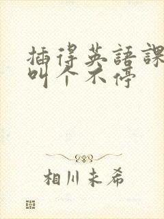 插得英语课代表叫个不停