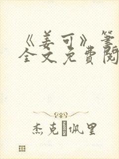 《姜可》笔趣阁全文免费阅读