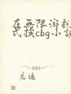 在无限游戏里花式挨cbg小说
