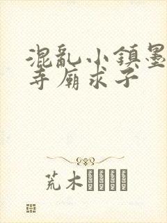 混乱小镇墨池砚寺庙求子