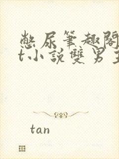 憋尿笔趣阁txt小说双男主